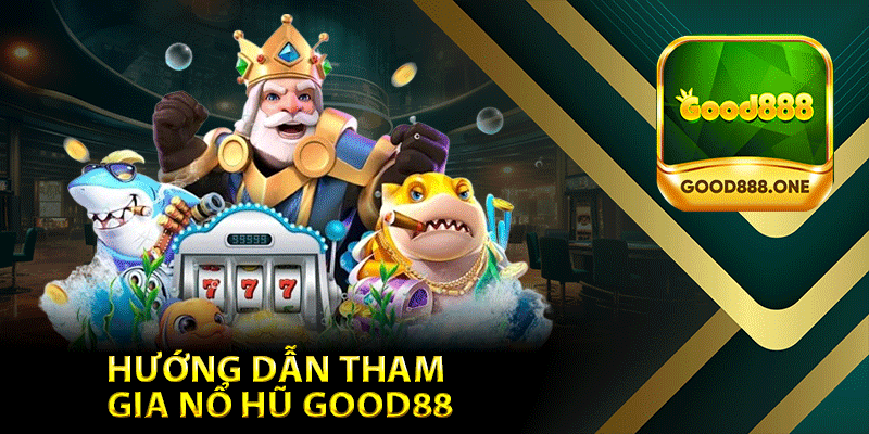 Hướng Dẫn Tham Gia Nổ Hũ Good88