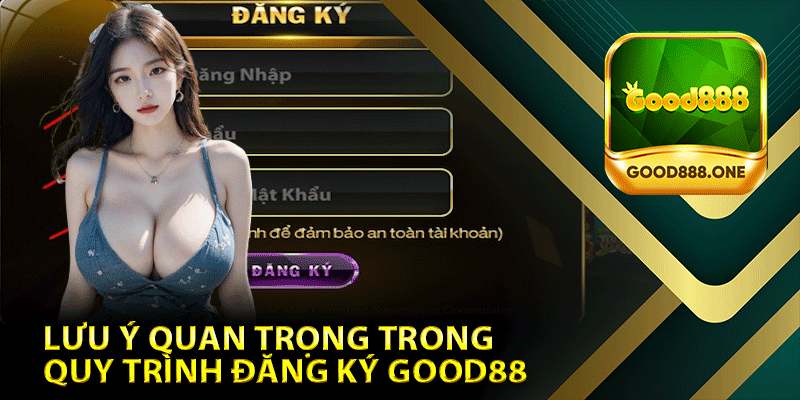 Lưu Ý Quan Trọng Trong Quy Trình Đăng Ký Good88