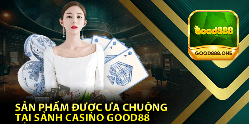 Những Sản Phẩm Được Ưa Chuộng Tại Sảnh Casino Good88