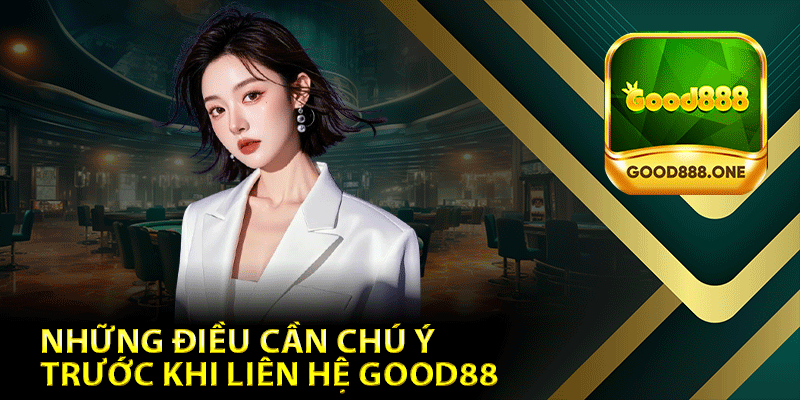 Những điều cần chú ý trước khi liên hệ Good88