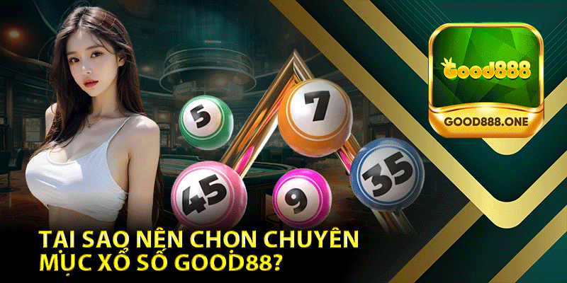 Tại Sao Nên Chọn Chuyên Mục Xổ Số Good88?