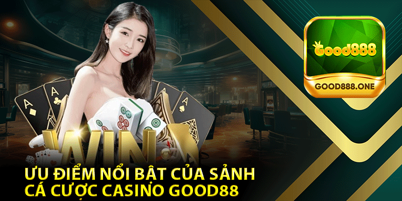 Ưu Điểm Nổi Bật Của Sảnh Cá Cược Casino Good88